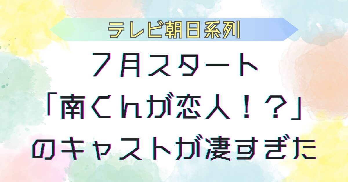 南くんが恋人 キャストが凄すぎた