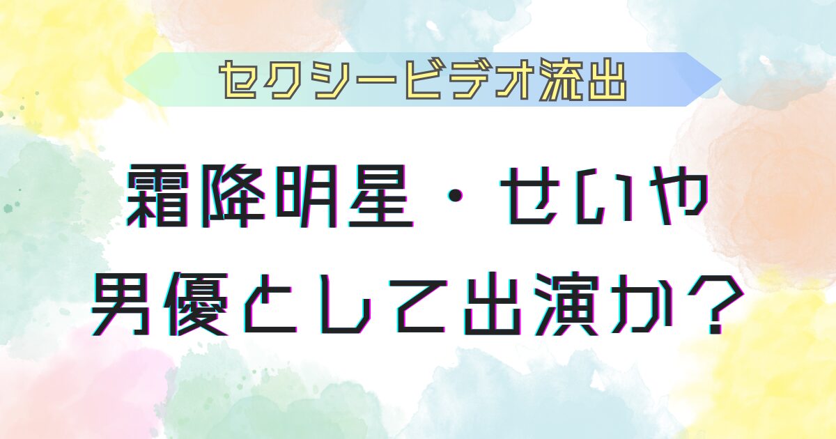 霜降明星せいや セクシービデオに出演か？