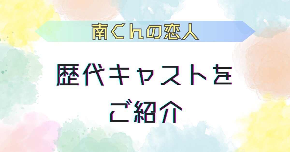 南くんの恋人 歴代キャストを紹介