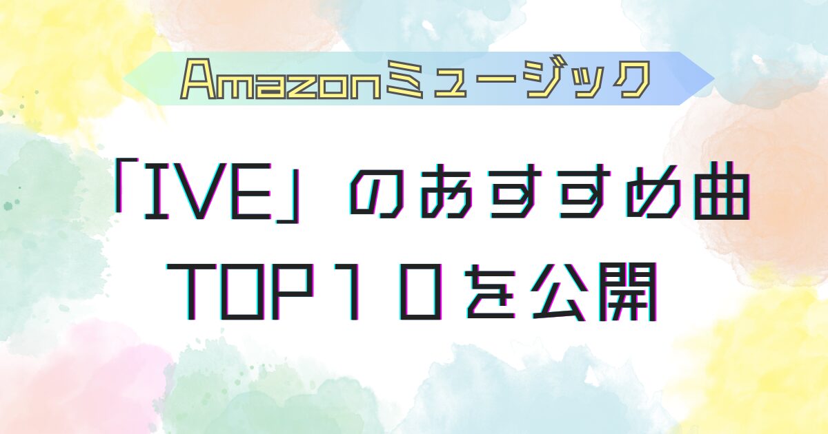 IVEおすすめ曲TOP１０を公開