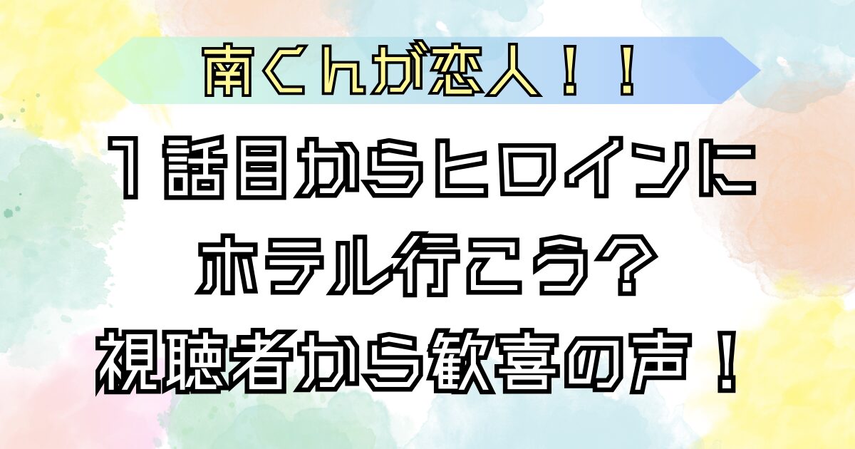 南くんが恋人 第１話ホテル疑惑勃発