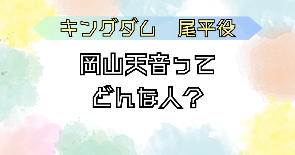 キングダム　尾平役 岡山天音とは？