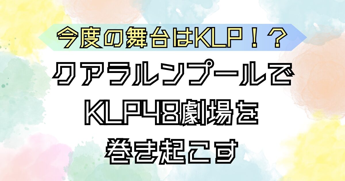 KLP48 クアラルンプールで巻き起こす