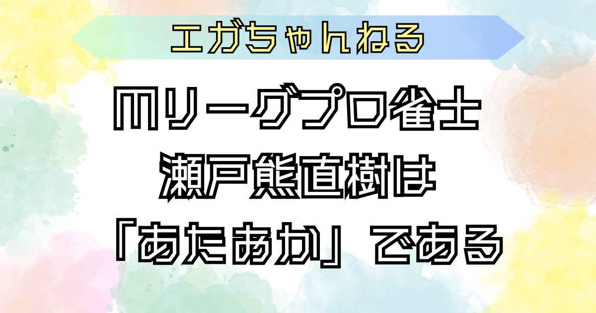 Mリーグプロ雀士瀬戸熊直樹はあたおかである