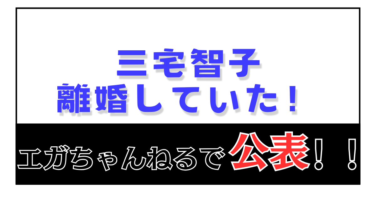 三宅智子離婚 エガちゃんねるで公開